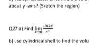 about y -axis? (Sketch the region)
sin2
Q27.a) Find lim
b) use cylindrical shell to find the volu
