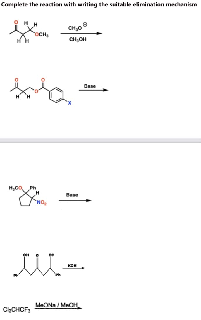 Complete the reaction with writing the suitable elimination mechanism
O H H
CH,0
OCH3
нн
CH,OH
Base
H,CO.
Ph
Base
*NO2
он
OH
кон
MeONa / MeOH
C2CHCF3
