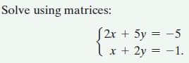 Solve using matrices:
S2r + 5y = -5
x + 2y = -1.
