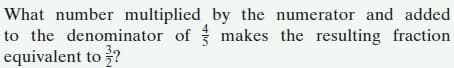 What number multiplied by the numerator and added
to the denominator of makes the resulting fraction
equivalent to ?
