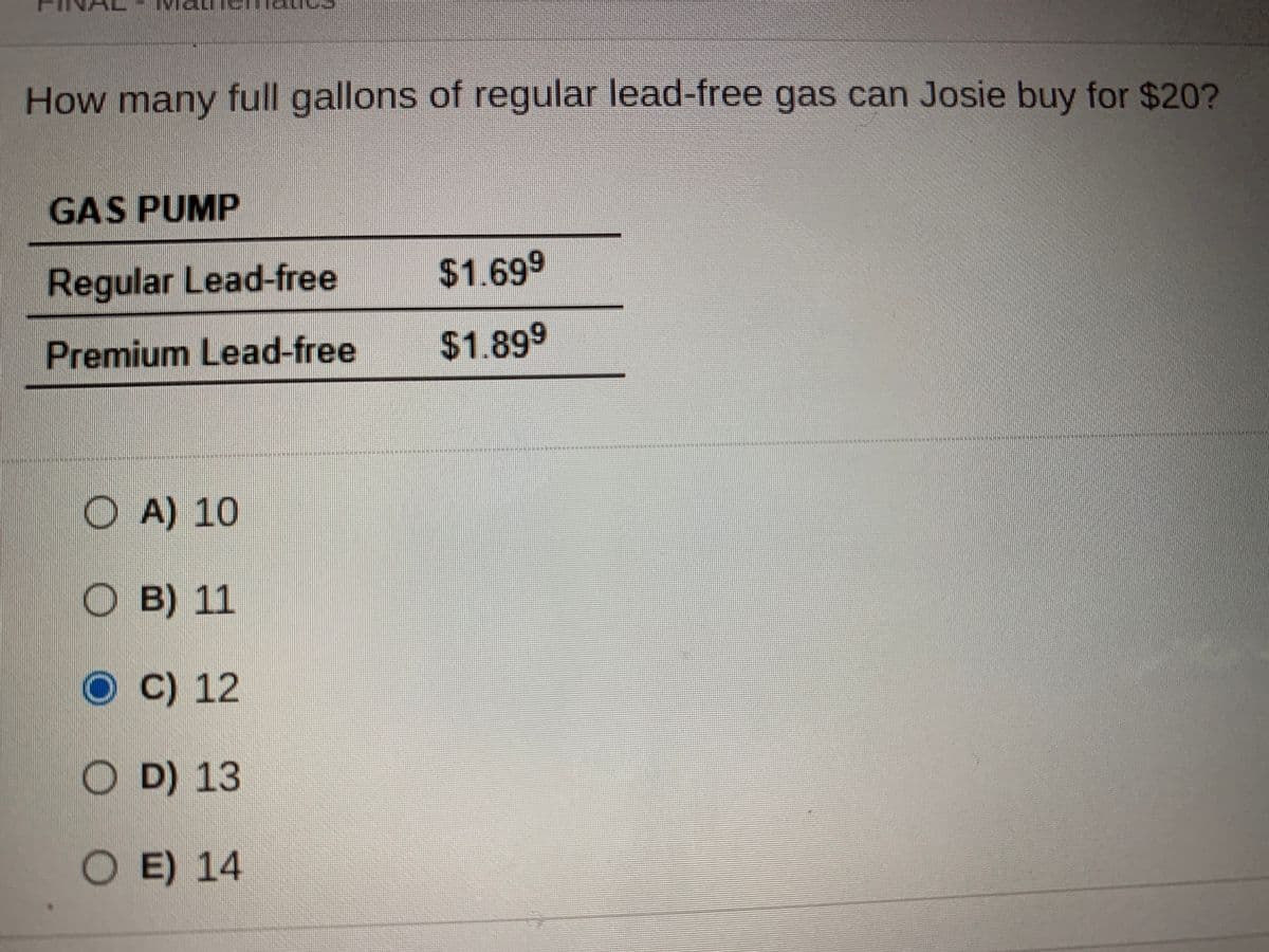 How many full gallons of regular lead-free gas can Josie buy for $20?
GAS PUMP
Regular Lead-free
$1.699
Premium Lead-free
$1.899
O A) 10
O B) 11
O C) 12
O D) 13
OE) 14

