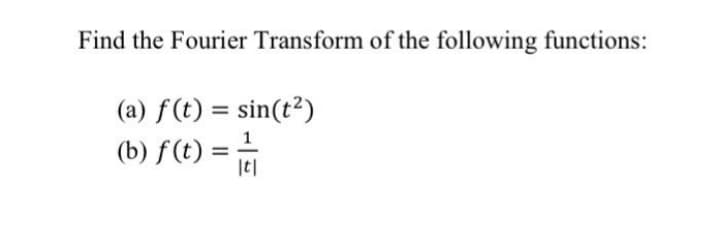 Find the Fourier Transform of the following functions:
(a) f(t) = sin(t²)
%3D
(b) f(t) ==
