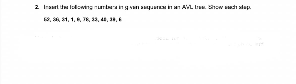 2. Insert the following numbers in given sequence in an AVL tree. Show each step.
52, 36, 31, 1, 9, 78, 33, 40, 39, 6
