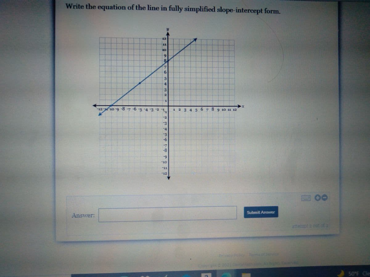 Write the equation of the line in fully simplified slope-intercept form.
12
11
10
6.
8.
4.
6.
5.
4
3.
1 2 3 4 5 67 8 9 10 11 12
-2
-4
-5
-6
-7
-8
69
10
-11
回00
Submit Answer
Answer:
attempt 2 out of 2
Privesy Poicy Termaof Service
Coyrsn2021 DeltaMathcemARghtReened
50°F Cle
