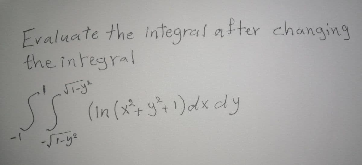 Evaluate the integral after changing
the integral
(In (x+y+1)dx dy
1-
-S1-y2
