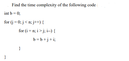 Find the time complexity of the following code
int b = 0;
for (j = 0; j< n; j++) {
for (i = n; i >j; i--) {
b=b+j+i;
}
