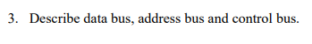 3. Describe data bus, address bus and control bus.
