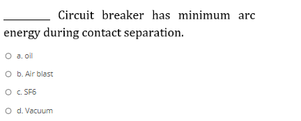 Circuit breaker has minimum arc
energy during contact separation.
O a. oil
O b. Air blast
O c. SF6
O d. Vacuum
