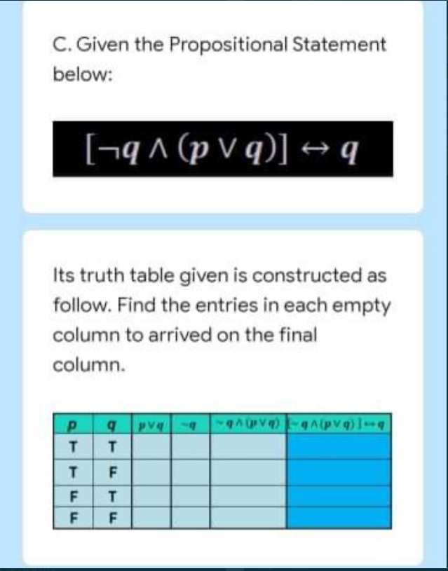 C. Given the Propositional Statement
below:
[¬q^ (p V q)] → q
Its truth table given is constructed as
follow. Find the entries in each empty
column to arrived on the final
column.
pv -4
F
F
T.
F
F
