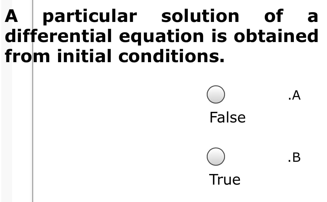 A particular
differential equation is obtained
from initial conditions.
A
solution
of a
.A
False
.B
True
