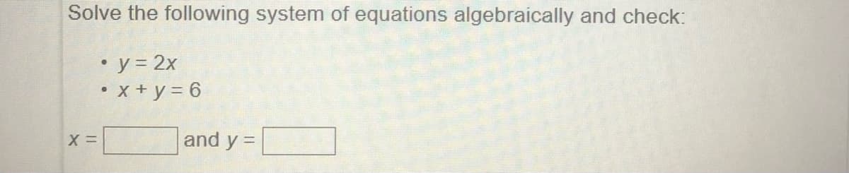 Solve the following system of equations algebraically and check:
• y 2x
• x + y = 6
and y =
