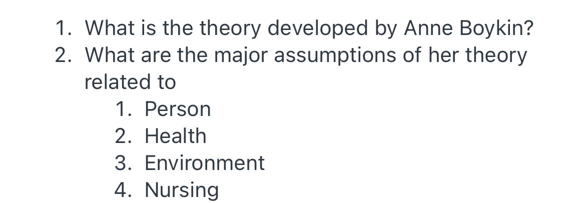1. What is the theory developed by Anne Boykin?
2. What are the major assumptions of her theory
related to
1. Person
2. Health
3. Environment
4. Nursing