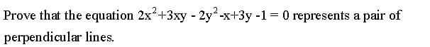 Prove that the equation 2x+3xy - 2y-x+3y -1 = 0 represents a pair of
perpendicular lines.
