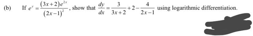 (3x+2)e*
If e
dy
show that
3
+2-
2х-1
4
using logarithmic differentiation.
(b)
(2.x –1)*
dx 3x+2
