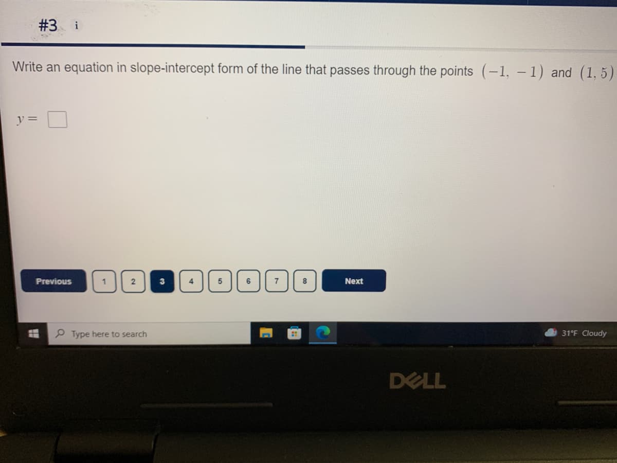 #3 i
Write an equation in slope-intercept form of the line that passes through the points (-1,-1) and (1, 5)
y =
Previous
3
4
7
8
Next
P Type here to search
31°F Cloudy
DELL
