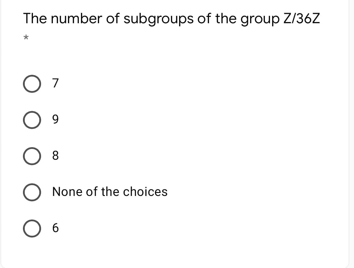 The number of subgroups of the group Z/36Z
7
9.
8
None of the choices

