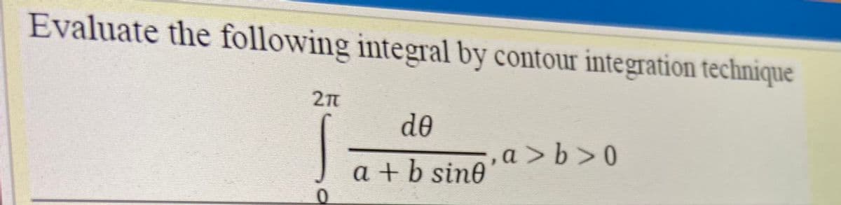 Evaluate the following integral by contour integration technique
de
a > b > 0
a + b sine
