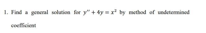 1. Find a general solution for y" + 4y = x2 by method of undetermined
coefficient
