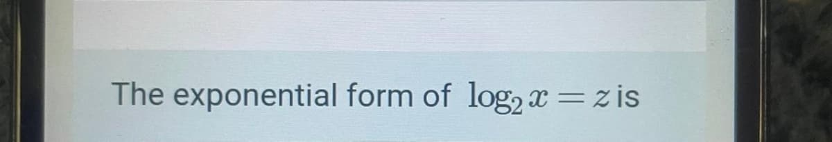 The exponential form of log, x=z is
