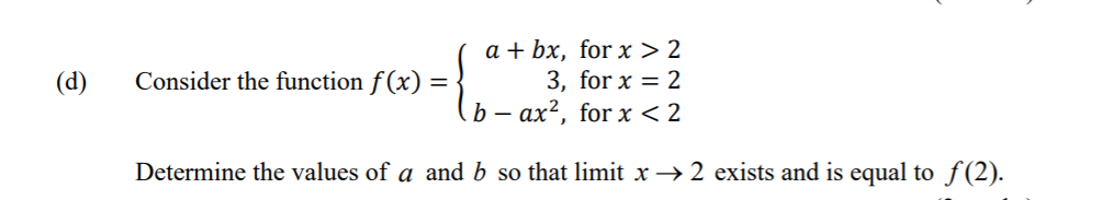 a + bx, for х >2
3, for x = 2
b – ax², for x < 2
(d)
Consider the function f(x) =
Determine the values of a and b so that limit x→ 2 exists and is equal to f(2).
