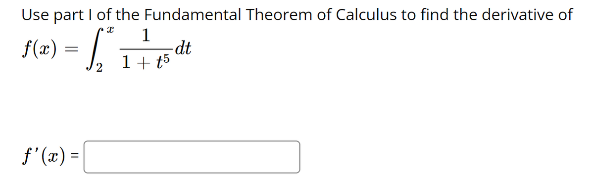 Use part I of the Fundamental Theorem of Calculus to find the derivative of
1
-dt
1+ t5
f(x) =
f'(x) =
