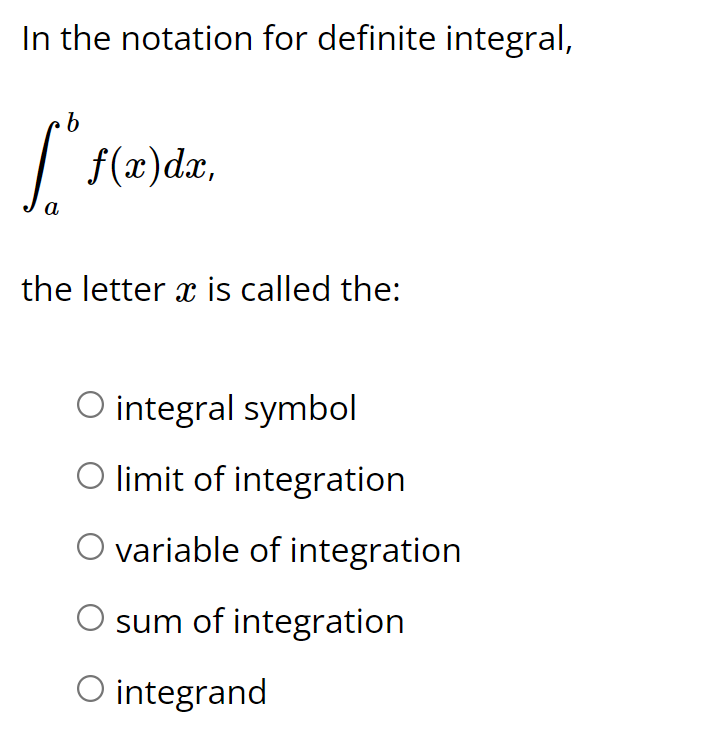 In the notation for definite integral,
f(x)dx,
а
the letter x is called the:
O integral symbol
O limit of integration
O variable of integration
sum of integration
O integrand
