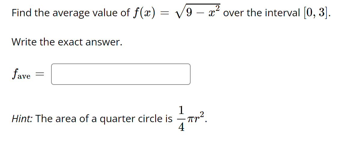 Find the average value of f(x) = V9 – x² over the interval [0, 3].
Write the exact answer.
fave
1
Hint: The area of a quarter circle is
Tr?.
4
