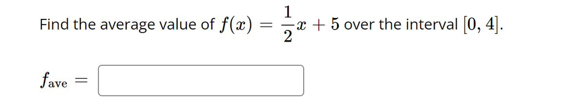 Find the average value of f(x)
x + 5 over the interval [0, 4].
2
fave
