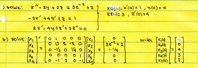 x"-
- 2y + 2z =
- 2x +49' + z = 1
2x
) sowe:
6) solve: [x₁
X₂
Xa
LX5
= 3e°t.
+2
- 4y+z'+az" = 0
0 1
002-20
0 -12 0 14 0
0 0
O
0 -1 2
000][x₂]
X2
X₂
01 X4
0 -1] (xs)
+
X (0) = 1, x (0) = 1, 4(0) = 4
Zo)= 3, 2(0) = 4
with [xild
3et+:
X₂(0)
- 1/4
x₂ (0)
0
Xa(0)
(X540)
O
0
4
3