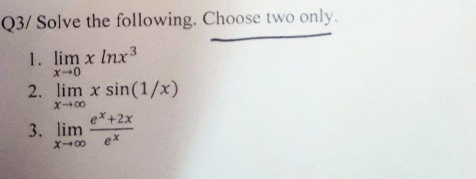 Q3/ Solve the following. Choose two only.
1. lim x lnx³
X-0
2. lim x sin(1/x)
818
ex+2x
3. lim
818
ex