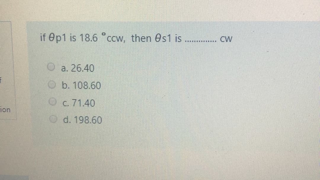 if Op1 is 18.6 °ccw, then Os1 is
CW
O a. 26.40
Ob. 108.60
O c. 71.40
ion
d. 198.60
