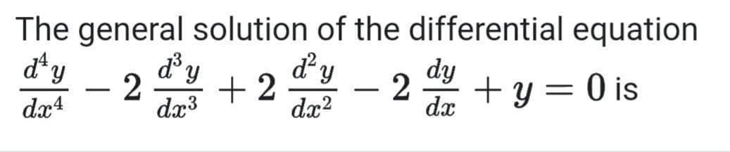 The general solution of the differential equation
d*y
d y
+2
dx?
dy
dy
+y= 0 is
2
-
dx
-
da4
dx3

