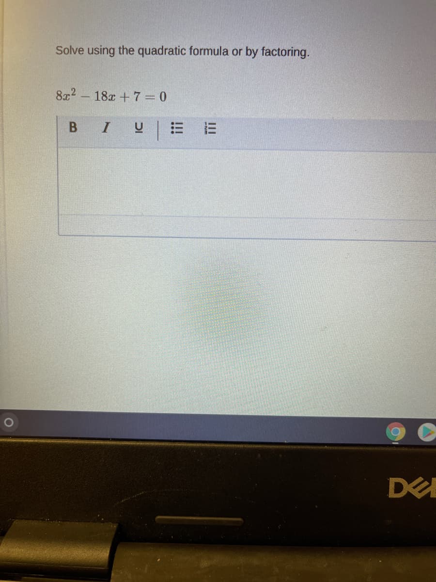 Solve using the quadratic formula or by factoring.
8x2 - 18x +7 = 0
I
II
!!!
