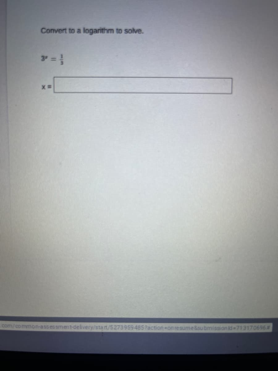 Convert to a logarithm to solve.
.com/common-assessment-delivery/sta rt/5273959485?action=on resume&su bmission Id=71317 0696#
