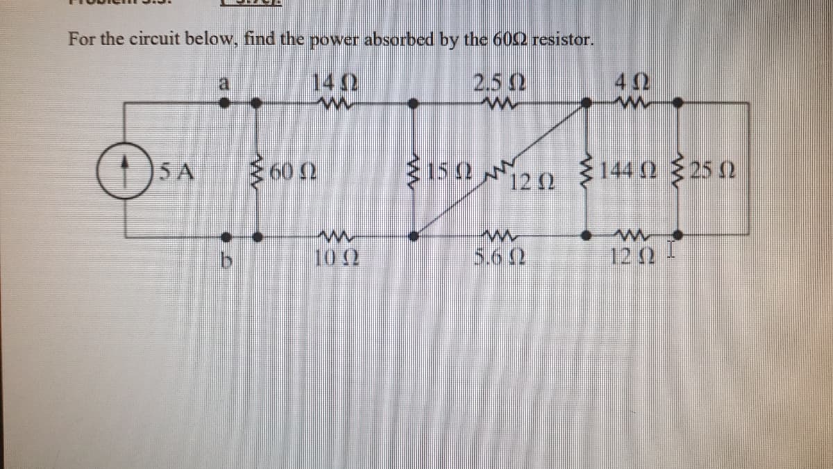 For the circuit below, find the power absorbed by the 602 resistor.
a
142
2.52
42
5 A
15 2
12 2
144 2 25 2
b.
10 2
5.6 2
12 2
