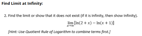 2. Find the limit or show that it does not exist (if it is Infinity, then show Infinity).
lim (In(2 + x) – In(x+ 1)]
