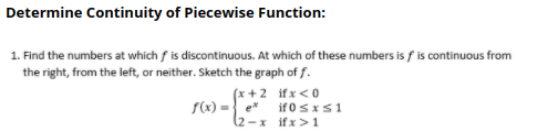 1. Find the numbers at which f is discontinuous. At which of these numbers is f is continuous from
the right, from the left, or neither. Sketch the graph of f.
(x+2 ifx<0
if 0sxs1
2-x ifx>1
f(x) =} e
