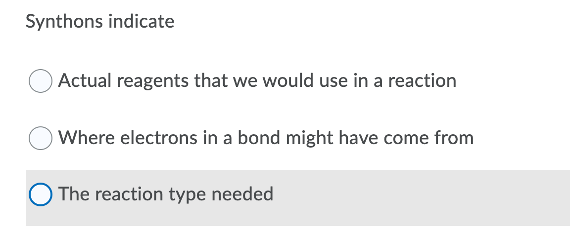 Synthons indicate
Actual reagents that we would use in a reaction
Where electrons in a bond might have come from
The reaction type needed
