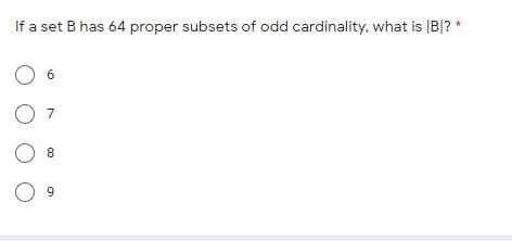 If a set B has 64 proper subsets of odd cardinality, what is |B|? *
7
8.
