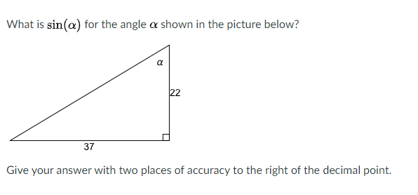 What is sin(a) for the angle a shown in the picture below?
22
37
Give your answer with two places of accuracy to the right of the decimal point.
