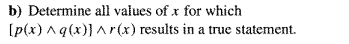 b) Determine all values of x for which
[p(x) ^q(x)]^r(x) results in a true statement.