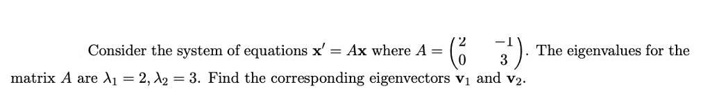 ( 3).
Consider the system of equations x' = Ax where A =
The eigenvalues for the
matrix A are d1 = 2, A2 = 3. Find the corresponding eigenvectors vị and v2.

