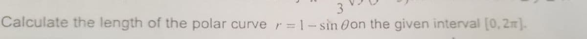 Calculate the length of the polar curve r = 1- sin Oon the given interval (0, 2]-
3
