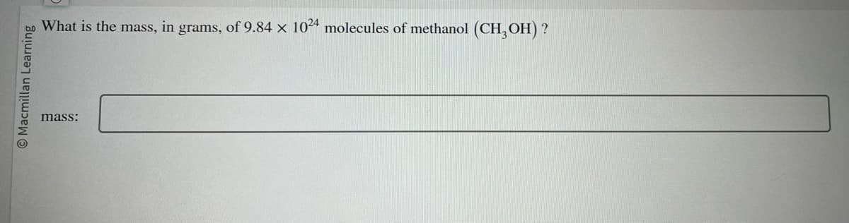 Macmillan Learning
What is the mass, in grams, of 9.84 x 1024 molecules of methanol (CH3OH) ?
mass: