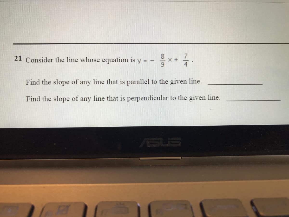 21 Consider the line whose equation is y = -
Find the slope of any line that is parallel to the given line.
Find the slope of any line that is perpendicular to the given line.
ASUS
00 lo
