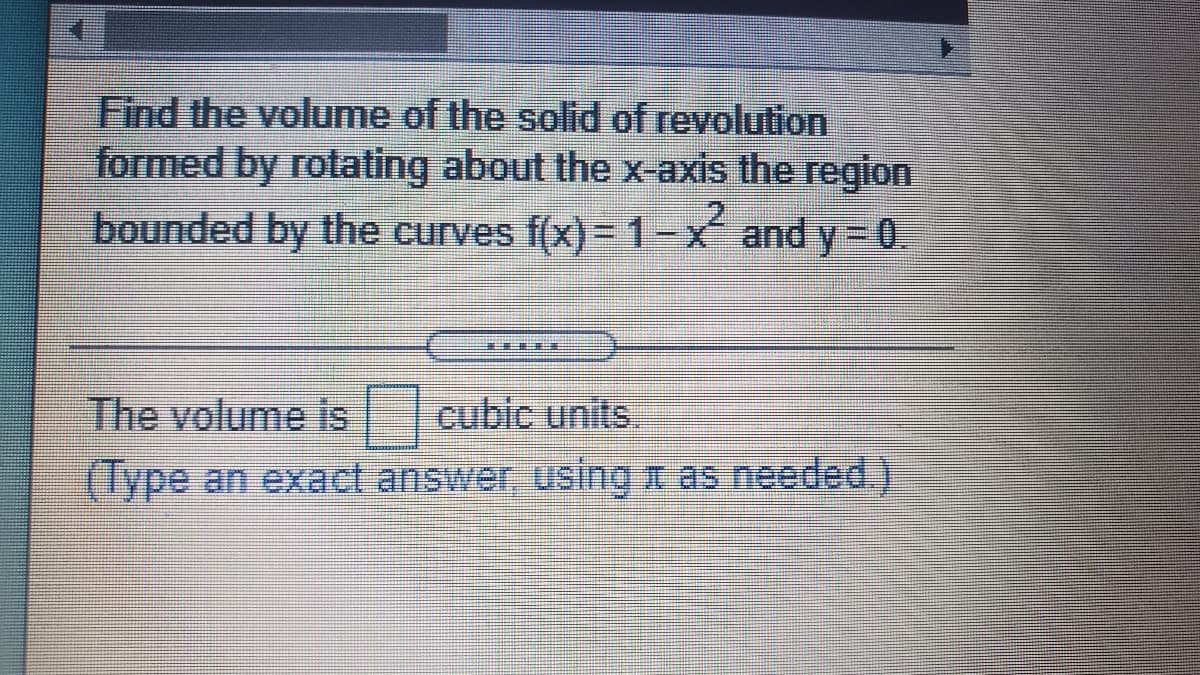 Find the volume of the solid of revolution
formed by rotating about the x-axis the region
bounded by the curves f(x) =D1-xand y=0.
The volume is
cubic units.
(Type an exact answer, using I as needed.)
