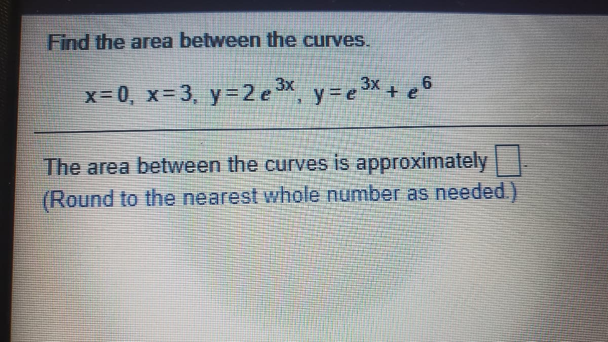 Find the area between the curves.
3x
3x
9.
x-0, x-3, y=2 e, y=e + e
The area between the curves is approximately
(Round to the nearest whole number as needed.).
