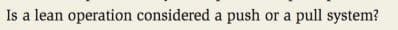 Is a lean operation considered a push or a pull system?
