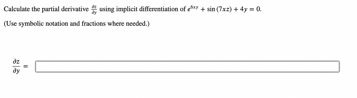 Calculate the partial derivative using implicit differentiation of exy + sin (7xz) + 4y = 0.
(Use symbolic notation and fractions where needed.)
əz
ду
дz
||