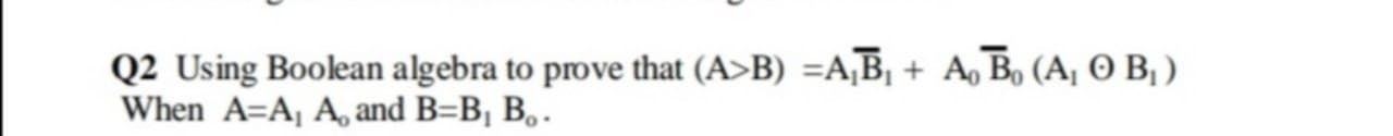 Q2 Using Boolean algebra to prove that (A>B) =A,B, + A, B, (A, O B, )
When A=A, A, and B=B¡ B,.
